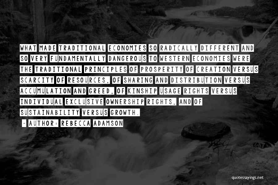 Rebecca Adamson Quotes: What Made Traditional Economies So Radically Different And So Very Fundamentally Dangerous To Western Economies Were The Traditional Principles Of