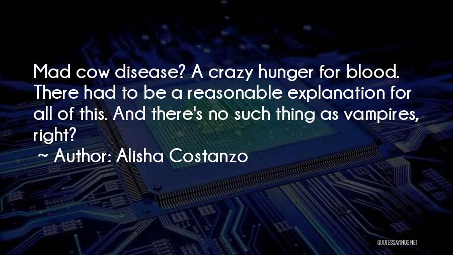 Alisha Costanzo Quotes: Mad Cow Disease? A Crazy Hunger For Blood. There Had To Be A Reasonable Explanation For All Of This. And