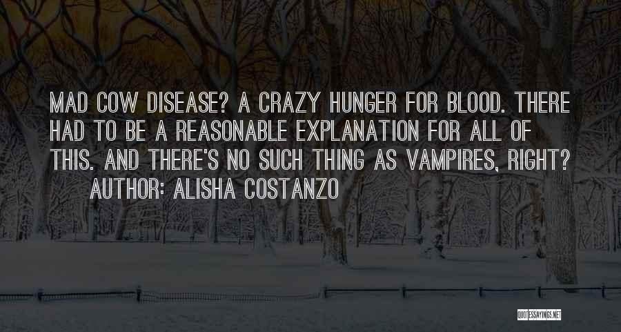 Alisha Costanzo Quotes: Mad Cow Disease? A Crazy Hunger For Blood. There Had To Be A Reasonable Explanation For All Of This. And