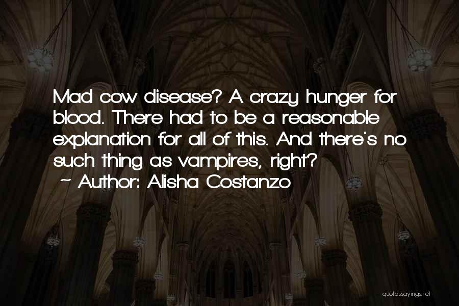 Alisha Costanzo Quotes: Mad Cow Disease? A Crazy Hunger For Blood. There Had To Be A Reasonable Explanation For All Of This. And