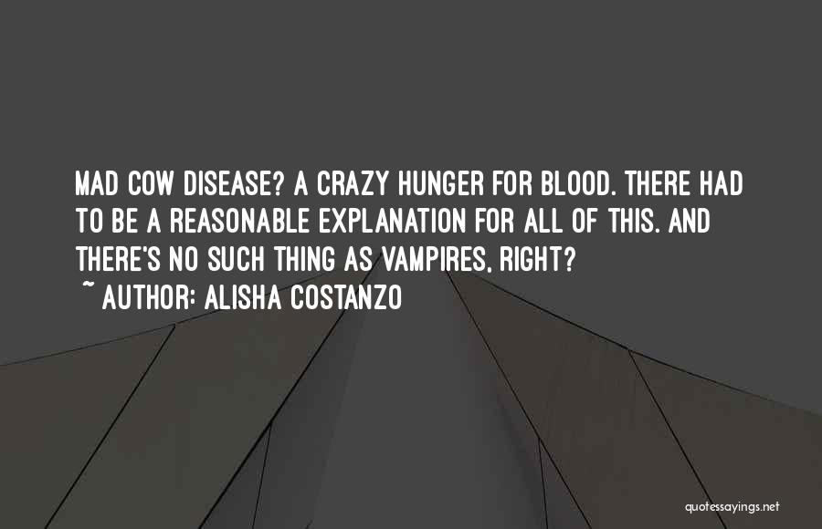 Alisha Costanzo Quotes: Mad Cow Disease? A Crazy Hunger For Blood. There Had To Be A Reasonable Explanation For All Of This. And