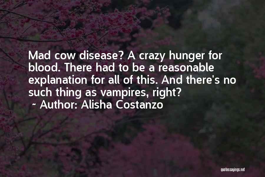 Alisha Costanzo Quotes: Mad Cow Disease? A Crazy Hunger For Blood. There Had To Be A Reasonable Explanation For All Of This. And