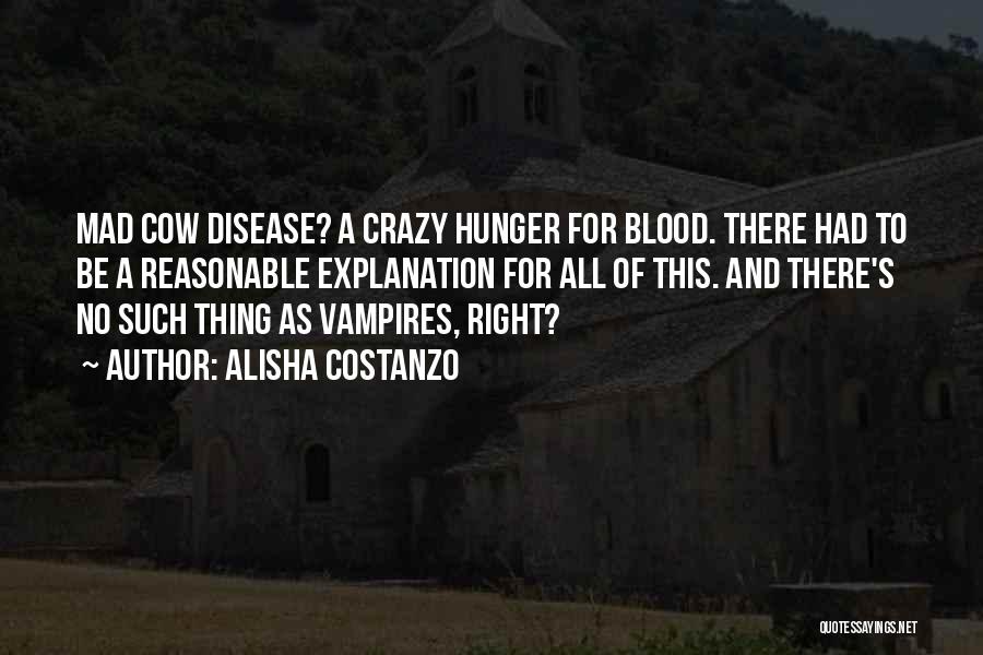 Alisha Costanzo Quotes: Mad Cow Disease? A Crazy Hunger For Blood. There Had To Be A Reasonable Explanation For All Of This. And