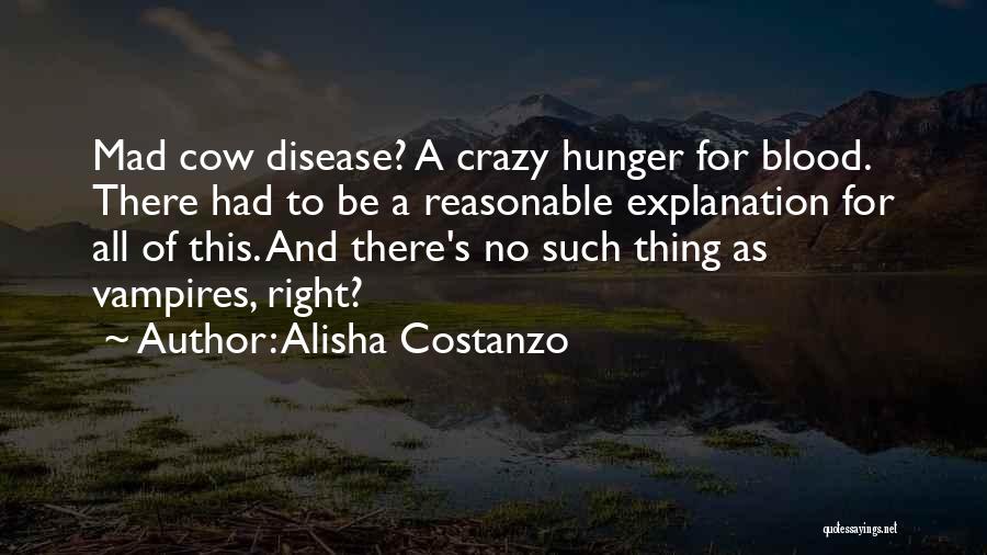 Alisha Costanzo Quotes: Mad Cow Disease? A Crazy Hunger For Blood. There Had To Be A Reasonable Explanation For All Of This. And