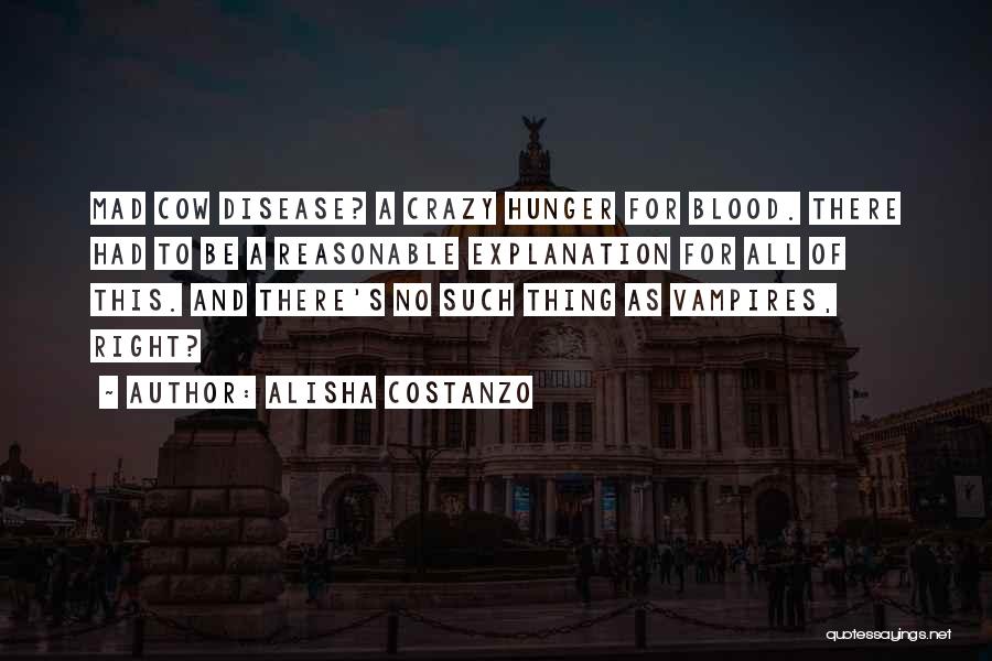 Alisha Costanzo Quotes: Mad Cow Disease? A Crazy Hunger For Blood. There Had To Be A Reasonable Explanation For All Of This. And