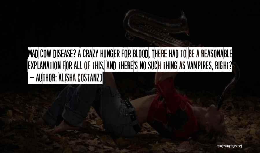 Alisha Costanzo Quotes: Mad Cow Disease? A Crazy Hunger For Blood. There Had To Be A Reasonable Explanation For All Of This. And