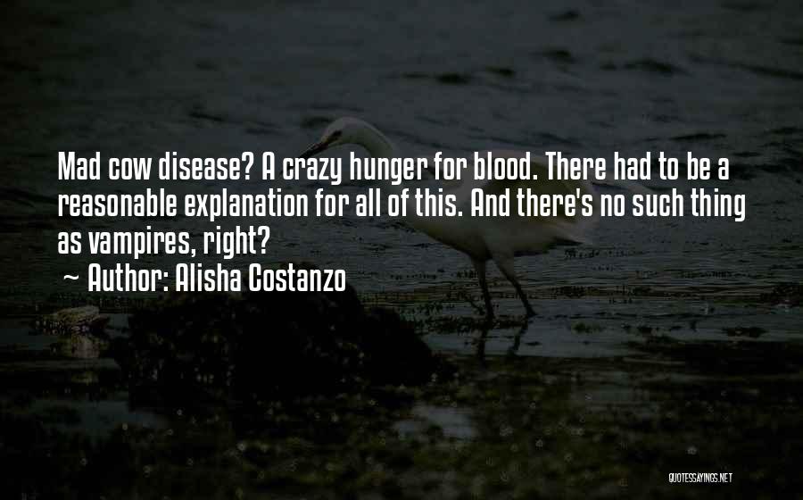 Alisha Costanzo Quotes: Mad Cow Disease? A Crazy Hunger For Blood. There Had To Be A Reasonable Explanation For All Of This. And