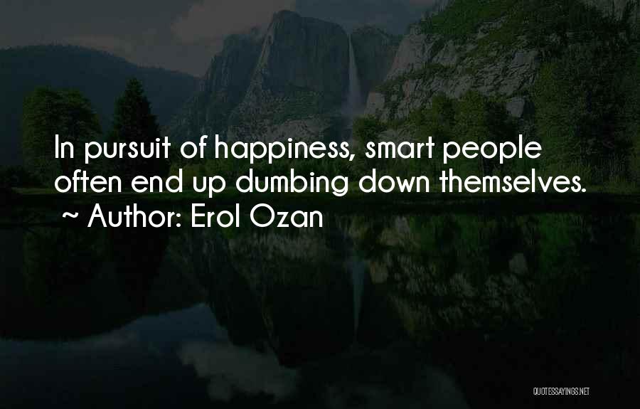 Erol Ozan Quotes: In Pursuit Of Happiness, Smart People Often End Up Dumbing Down Themselves.