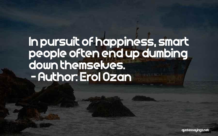 Erol Ozan Quotes: In Pursuit Of Happiness, Smart People Often End Up Dumbing Down Themselves.