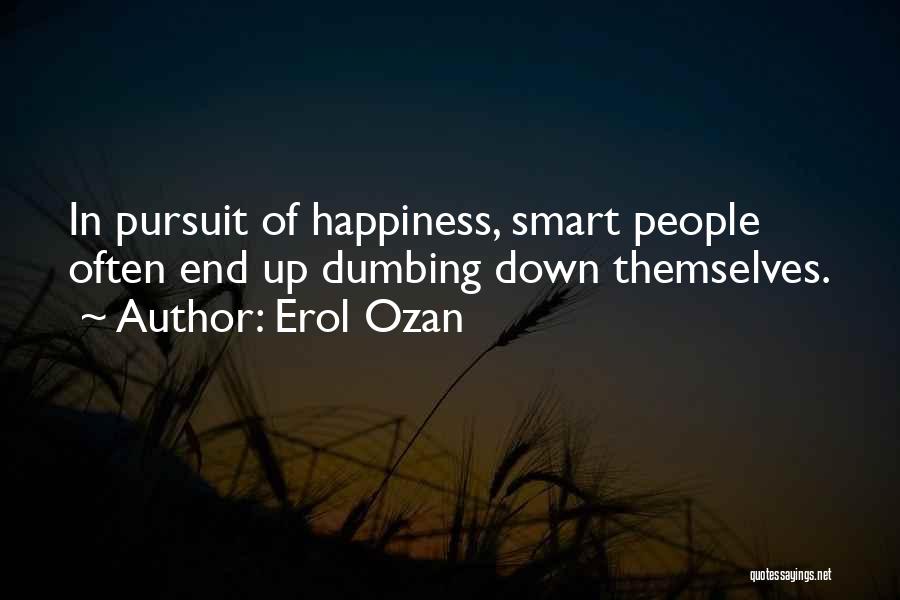 Erol Ozan Quotes: In Pursuit Of Happiness, Smart People Often End Up Dumbing Down Themselves.