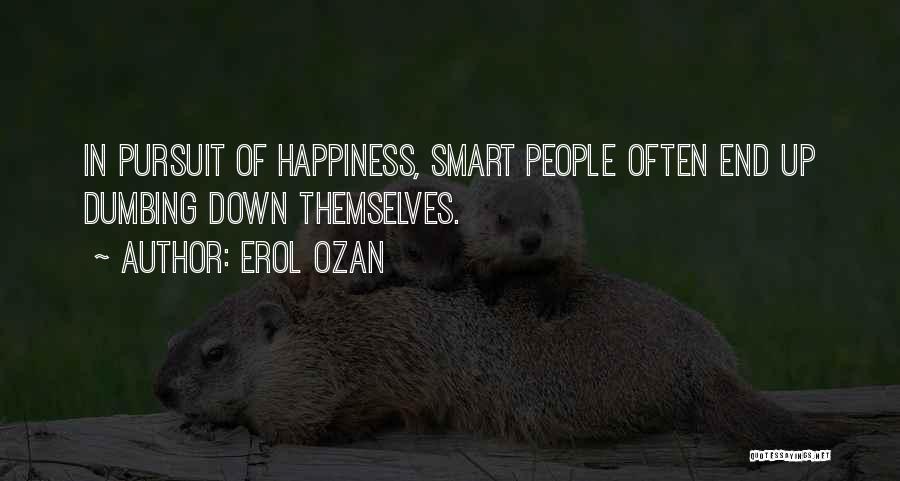 Erol Ozan Quotes: In Pursuit Of Happiness, Smart People Often End Up Dumbing Down Themselves.