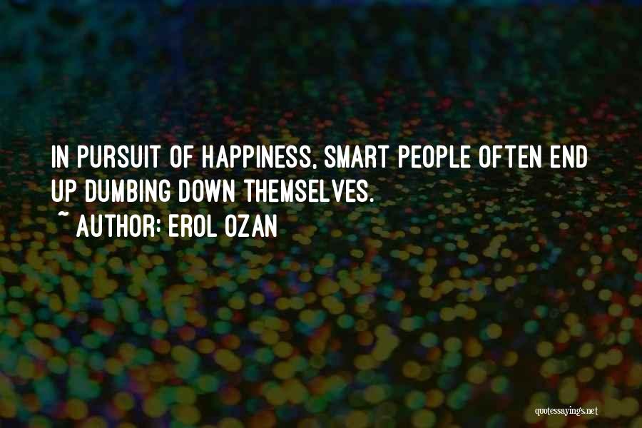 Erol Ozan Quotes: In Pursuit Of Happiness, Smart People Often End Up Dumbing Down Themselves.