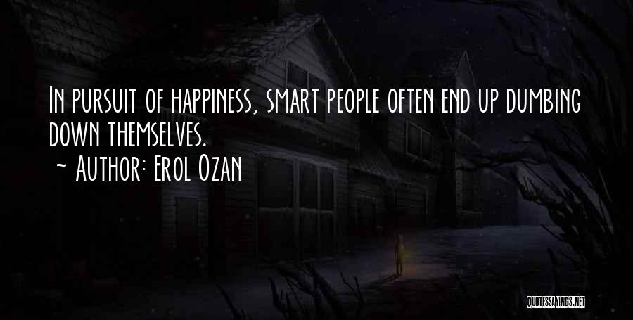 Erol Ozan Quotes: In Pursuit Of Happiness, Smart People Often End Up Dumbing Down Themselves.