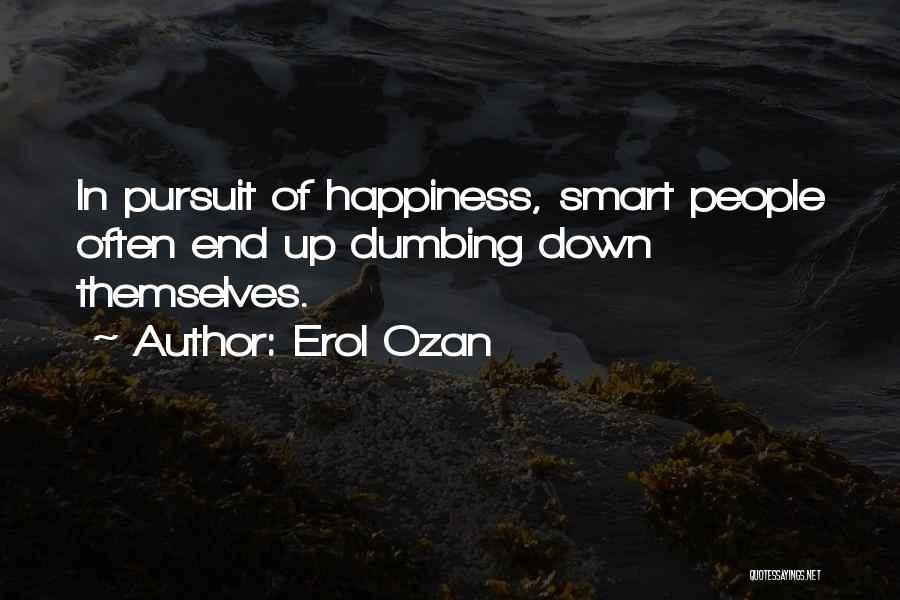 Erol Ozan Quotes: In Pursuit Of Happiness, Smart People Often End Up Dumbing Down Themselves.