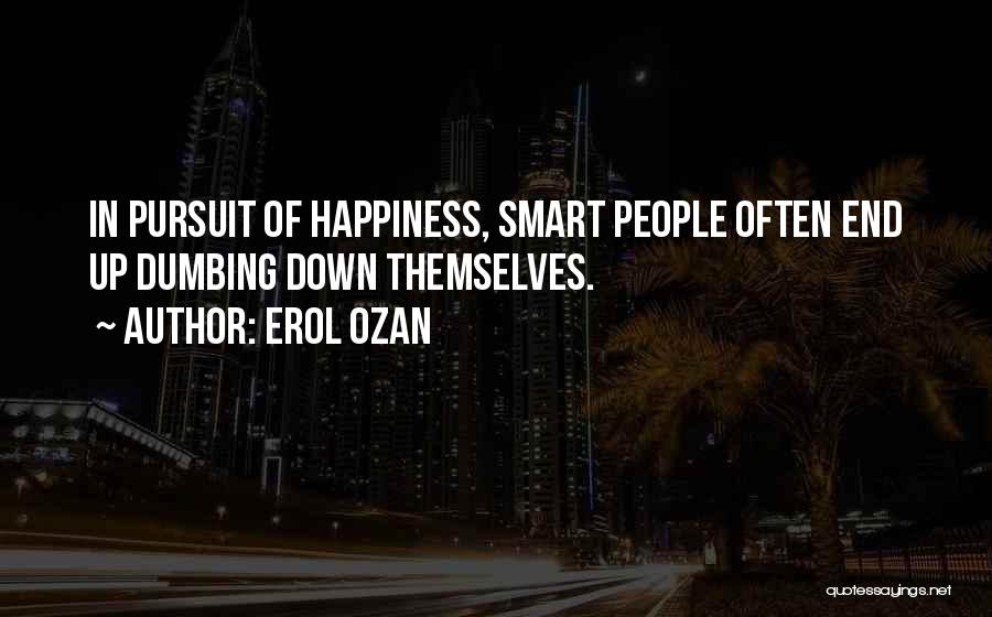 Erol Ozan Quotes: In Pursuit Of Happiness, Smart People Often End Up Dumbing Down Themselves.
