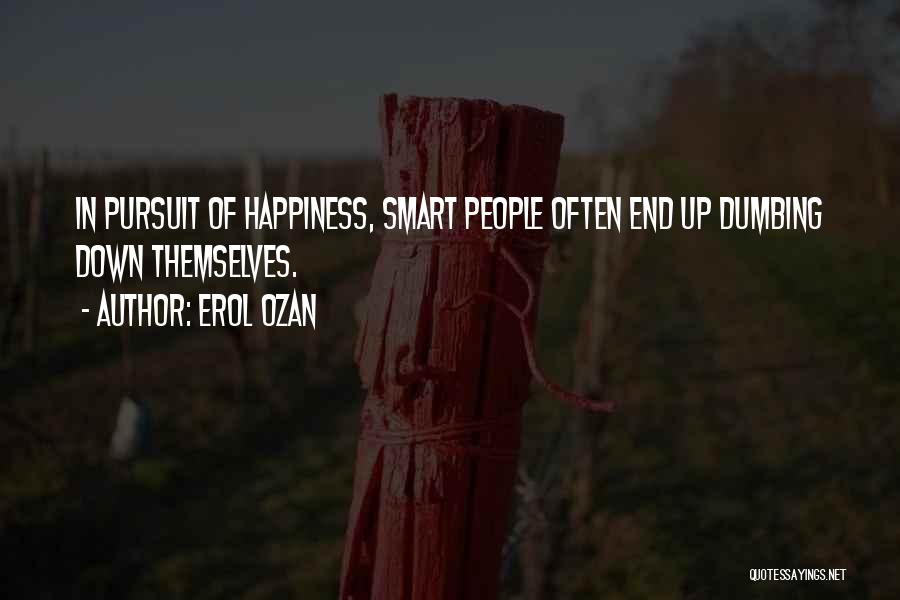 Erol Ozan Quotes: In Pursuit Of Happiness, Smart People Often End Up Dumbing Down Themselves.