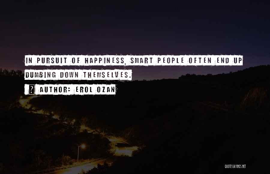 Erol Ozan Quotes: In Pursuit Of Happiness, Smart People Often End Up Dumbing Down Themselves.