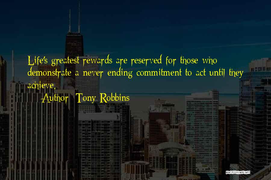 Tony Robbins Quotes: Life's Greatest Rewards Are Reserved For Those Who Demonstrate A Never-ending Commitment To Act Until They Achieve.