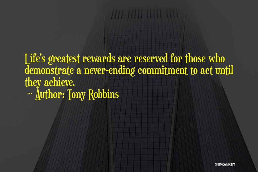 Tony Robbins Quotes: Life's Greatest Rewards Are Reserved For Those Who Demonstrate A Never-ending Commitment To Act Until They Achieve.