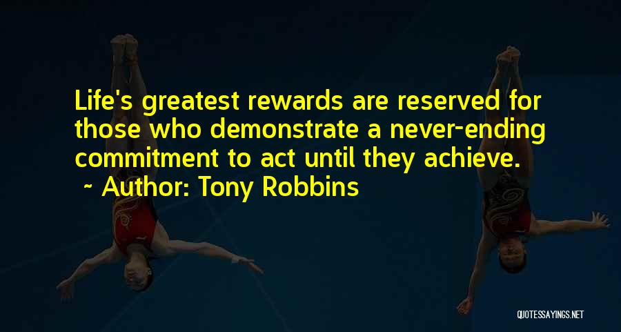 Tony Robbins Quotes: Life's Greatest Rewards Are Reserved For Those Who Demonstrate A Never-ending Commitment To Act Until They Achieve.