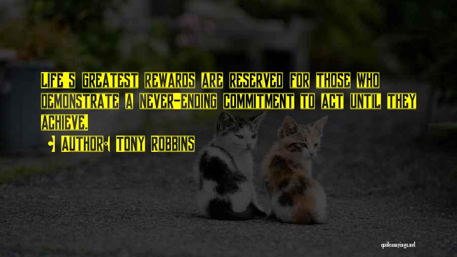 Tony Robbins Quotes: Life's Greatest Rewards Are Reserved For Those Who Demonstrate A Never-ending Commitment To Act Until They Achieve.