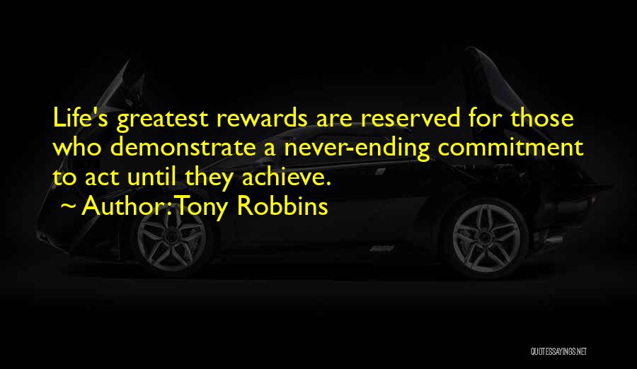 Tony Robbins Quotes: Life's Greatest Rewards Are Reserved For Those Who Demonstrate A Never-ending Commitment To Act Until They Achieve.