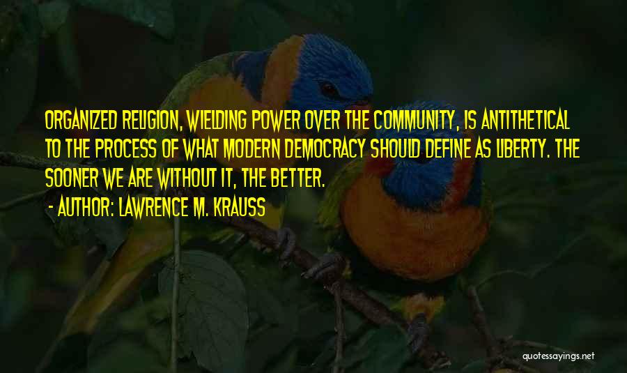 Lawrence M. Krauss Quotes: Organized Religion, Wielding Power Over The Community, Is Antithetical To The Process Of What Modern Democracy Should Define As Liberty.