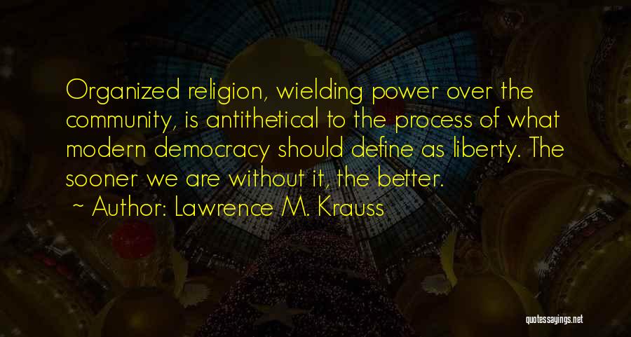 Lawrence M. Krauss Quotes: Organized Religion, Wielding Power Over The Community, Is Antithetical To The Process Of What Modern Democracy Should Define As Liberty.