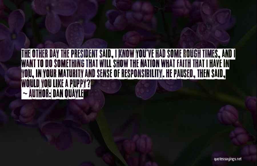 Dan Quayle Quotes: The Other Day The President Said, I Know You've Had Some Rough Times, And I Want To Do Something That