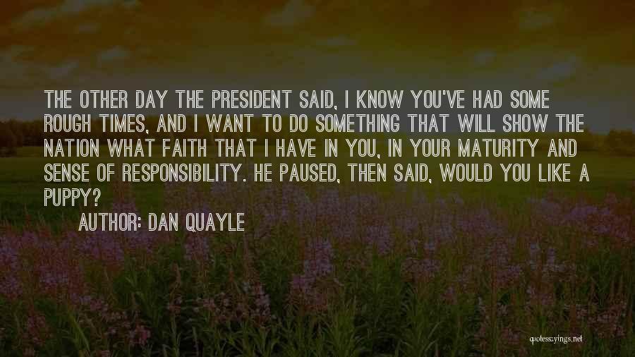 Dan Quayle Quotes: The Other Day The President Said, I Know You've Had Some Rough Times, And I Want To Do Something That