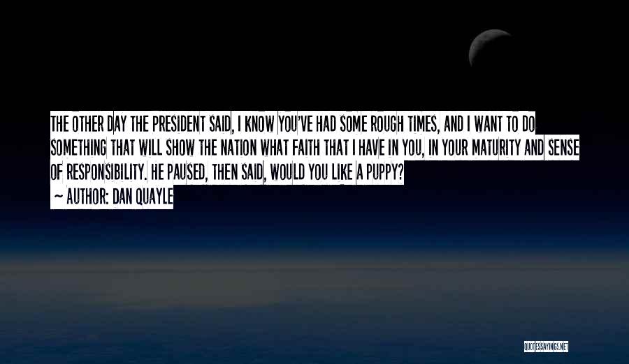 Dan Quayle Quotes: The Other Day The President Said, I Know You've Had Some Rough Times, And I Want To Do Something That