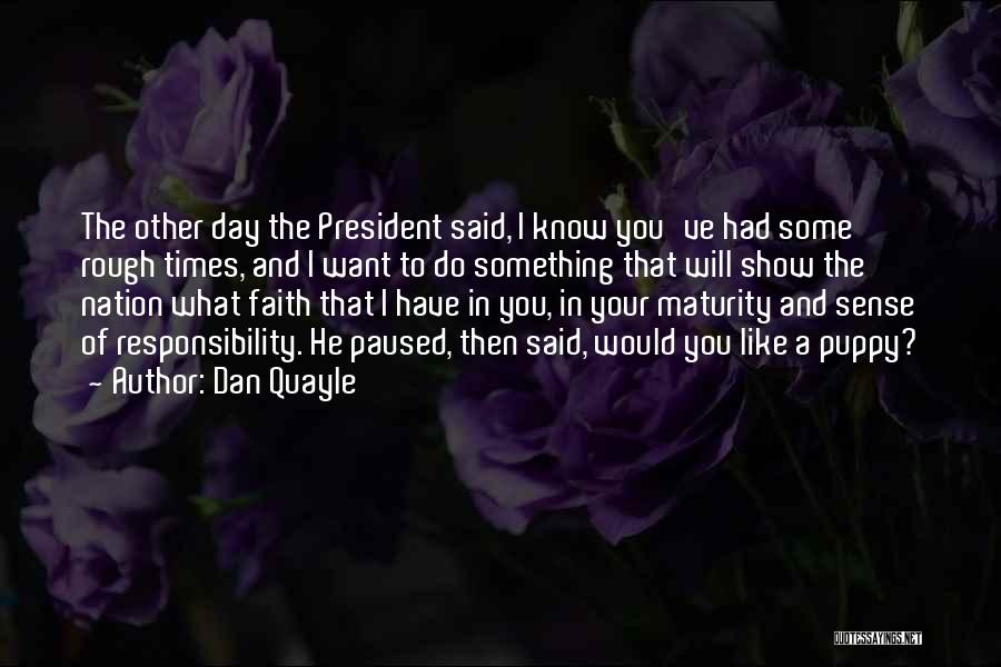 Dan Quayle Quotes: The Other Day The President Said, I Know You've Had Some Rough Times, And I Want To Do Something That