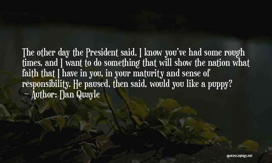 Dan Quayle Quotes: The Other Day The President Said, I Know You've Had Some Rough Times, And I Want To Do Something That