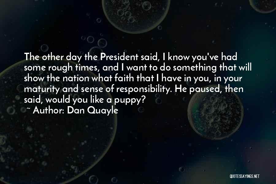 Dan Quayle Quotes: The Other Day The President Said, I Know You've Had Some Rough Times, And I Want To Do Something That