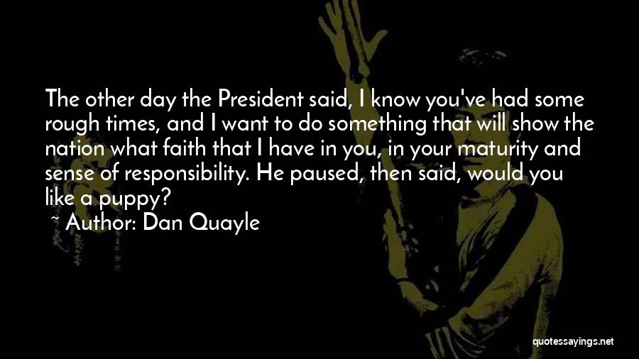 Dan Quayle Quotes: The Other Day The President Said, I Know You've Had Some Rough Times, And I Want To Do Something That