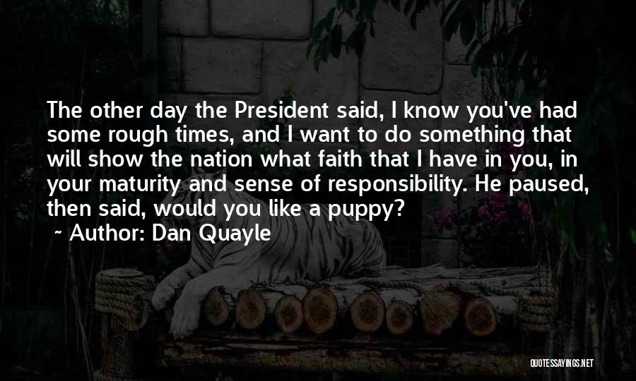 Dan Quayle Quotes: The Other Day The President Said, I Know You've Had Some Rough Times, And I Want To Do Something That