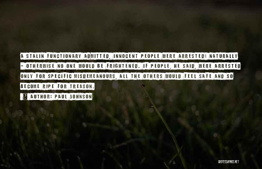 Paul Johnson Quotes: A Stalin Functionary Admitted, Innocent People Were Arrested: Naturally - Otherwise No One Would Be Frightened. If People, He Said,
