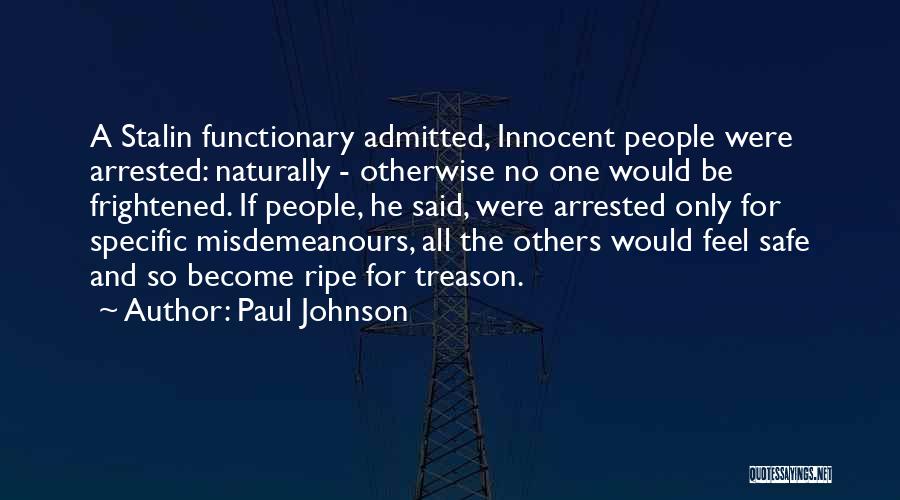 Paul Johnson Quotes: A Stalin Functionary Admitted, Innocent People Were Arrested: Naturally - Otherwise No One Would Be Frightened. If People, He Said,