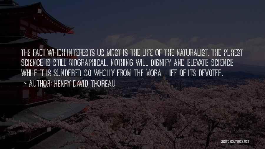 Henry David Thoreau Quotes: The Fact Which Interests Us Most Is The Life Of The Naturalist. The Purest Science Is Still Biographical. Nothing Will