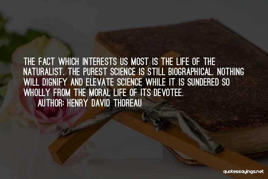 Henry David Thoreau Quotes: The Fact Which Interests Us Most Is The Life Of The Naturalist. The Purest Science Is Still Biographical. Nothing Will