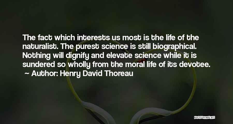 Henry David Thoreau Quotes: The Fact Which Interests Us Most Is The Life Of The Naturalist. The Purest Science Is Still Biographical. Nothing Will