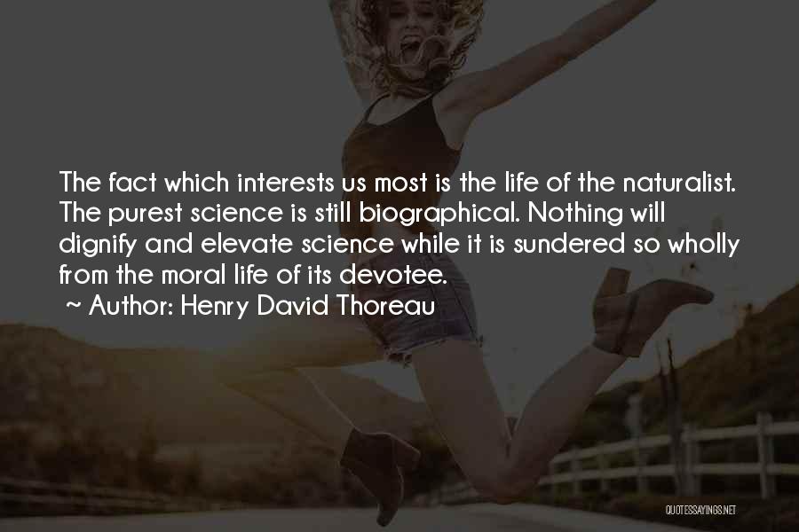 Henry David Thoreau Quotes: The Fact Which Interests Us Most Is The Life Of The Naturalist. The Purest Science Is Still Biographical. Nothing Will