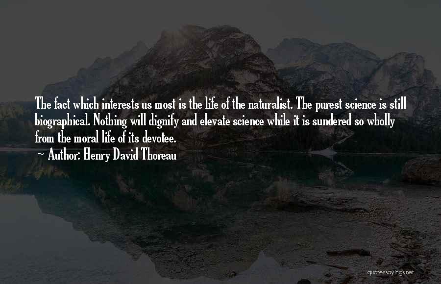 Henry David Thoreau Quotes: The Fact Which Interests Us Most Is The Life Of The Naturalist. The Purest Science Is Still Biographical. Nothing Will