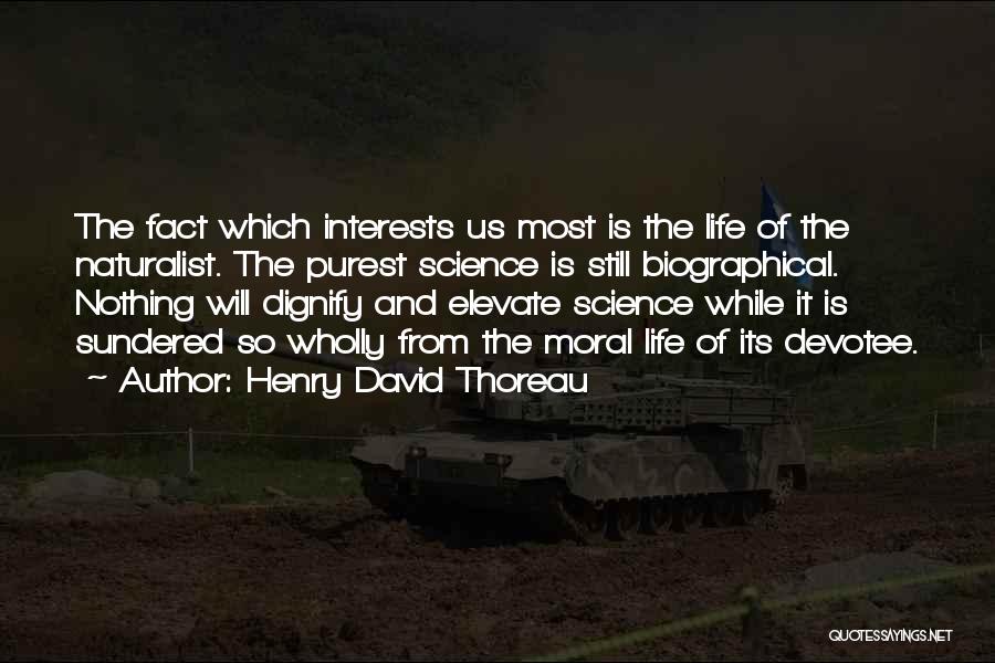 Henry David Thoreau Quotes: The Fact Which Interests Us Most Is The Life Of The Naturalist. The Purest Science Is Still Biographical. Nothing Will