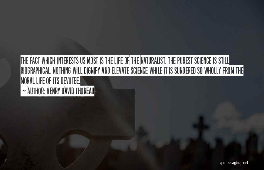 Henry David Thoreau Quotes: The Fact Which Interests Us Most Is The Life Of The Naturalist. The Purest Science Is Still Biographical. Nothing Will