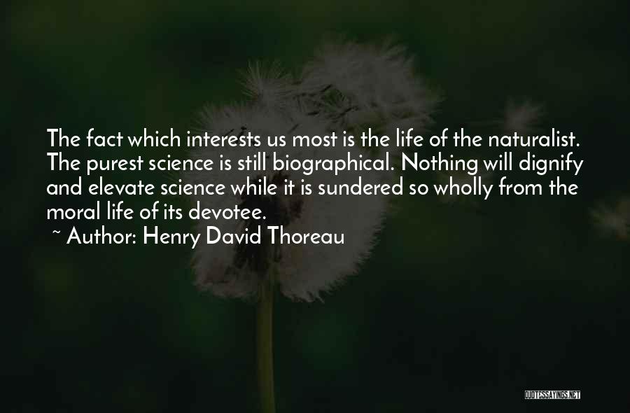 Henry David Thoreau Quotes: The Fact Which Interests Us Most Is The Life Of The Naturalist. The Purest Science Is Still Biographical. Nothing Will