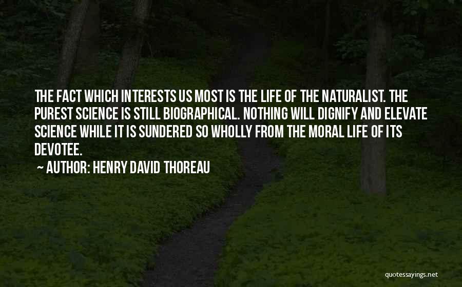 Henry David Thoreau Quotes: The Fact Which Interests Us Most Is The Life Of The Naturalist. The Purest Science Is Still Biographical. Nothing Will