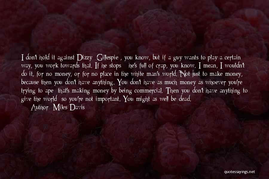 Miles Davis Quotes: I Don't Hold It Against Dizzy [gillespie], You Know, But If A Guy Wants To Play A Certain Way, You