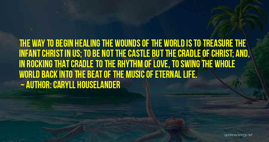 Caryll Houselander Quotes: The Way To Begin Healing The Wounds Of The World Is To Treasure The Infant Christ In Us; To Be