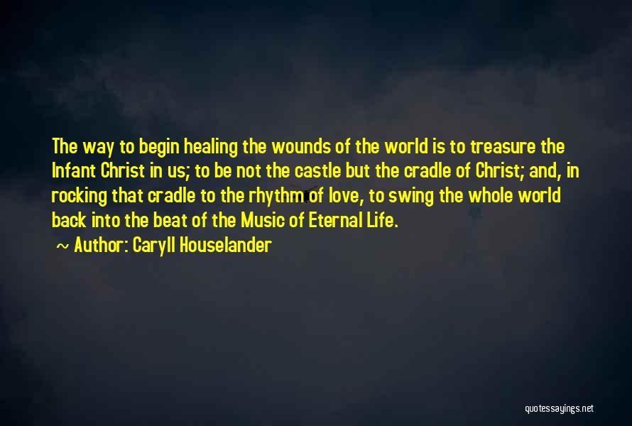 Caryll Houselander Quotes: The Way To Begin Healing The Wounds Of The World Is To Treasure The Infant Christ In Us; To Be